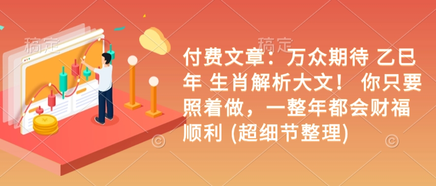 付费文章：万众期待 乙巳年 生肖解析大文！ 你只要照着做，一整年都会财福顺利 (超细节整理)-创业吧
