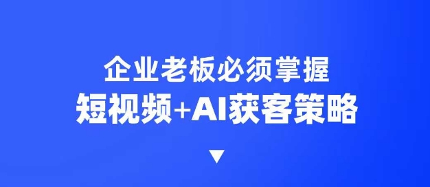 企业短视频AI获客霸屏流量课，6步短视频+AI突围法，3大霸屏抢客策略-创业吧