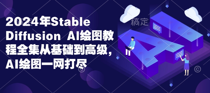 2024年Stable Diffusion Al绘图教程全集从基础到高级，AI绘图一网打尽-创业吧