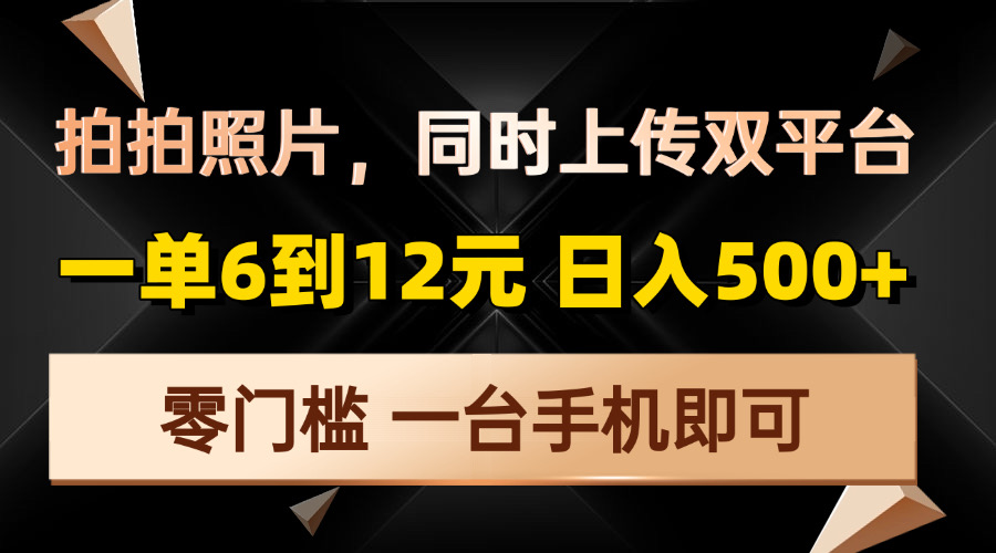 拍拍照片，同时上传双平台，一单6到12元，轻轻松松日入500+，零门槛，…-创业吧