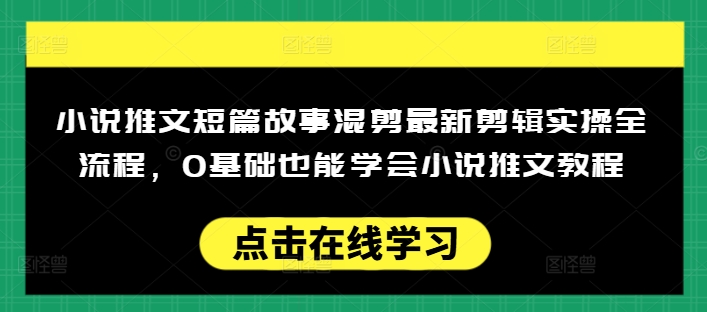 小说推文短篇故事混剪最新剪辑实操全流程，0基础也能学会小说推文教程，肯干多发日入多张-创业吧