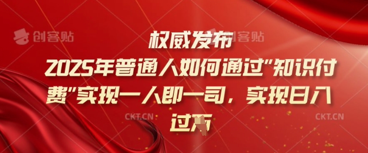 2025年普通人如何通过知识付费实现一人即一司，实现日入过千【揭秘】-创业吧