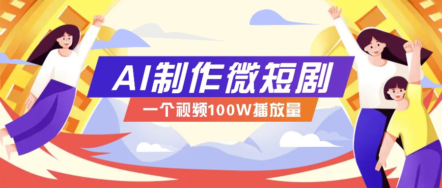 AI制作微短剧实操教程，今年最大风口一个视频100W播放量，附详细实操+变现计划-创业吧