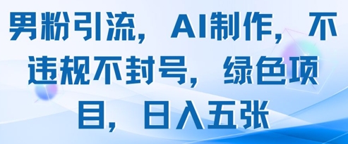 男粉引流，AI制作，不违规不封号，绿色项目，日入五张-创业吧