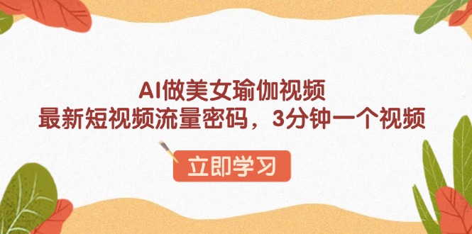 AI做美女瑜伽视频，最新短视频流量密码，3分钟一个视频-创业吧