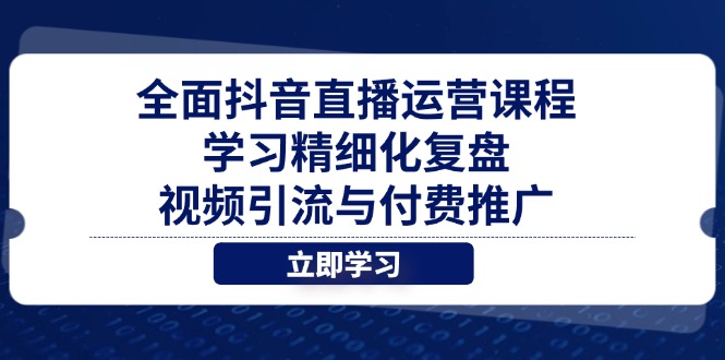全面抖音直播运营课程，学习精细化复盘、视频引流与付费推广-创业吧