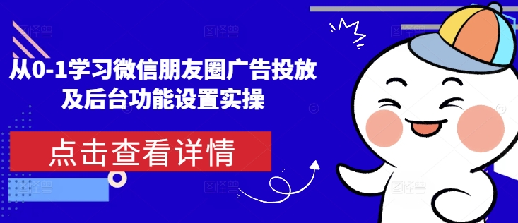 从0-1学习微信朋友圈广告投放及后台功能设置实操-创业吧