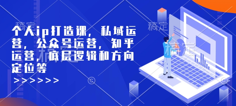 个人ip打造课，私域运营，公众号运营，知乎运营，底层逻辑和方向定位等-创业吧