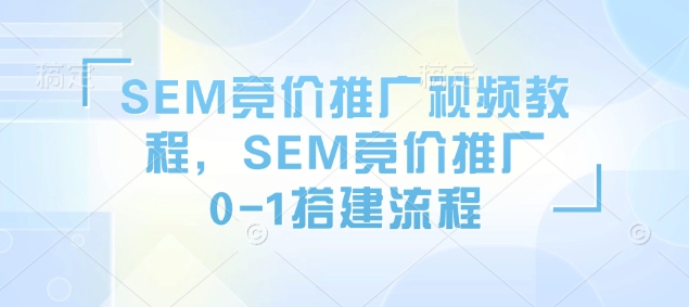 SEM竞价推广视频教程，SEM竞价推广0-1搭建流程-创业吧