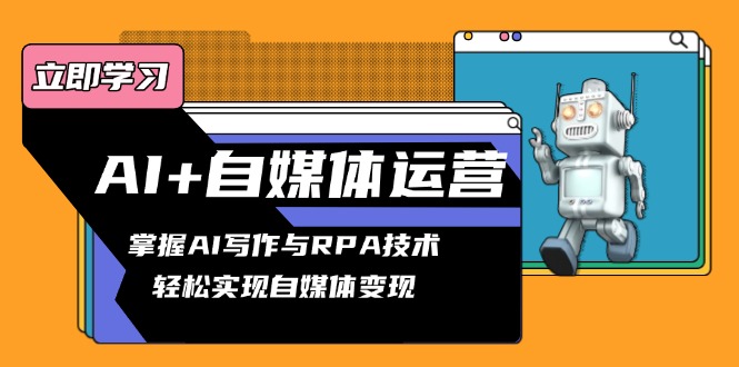 AI+自媒体运营变现课，掌握AI写作与RPA技术，轻松实现自媒体变现-创业吧