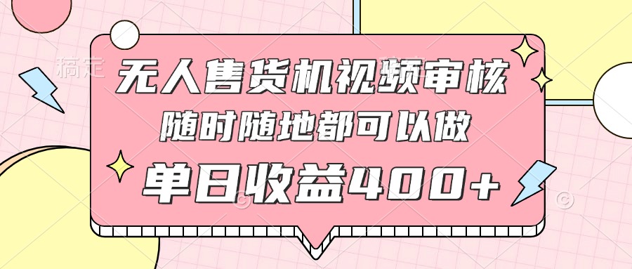 无人售货机视频审核，十秒钟一单，有手机就行，随时随地可做单日收益400+-创业吧