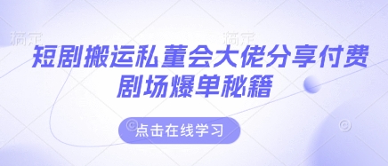 短剧搬运私董会大佬分享付费剧场爆单秘籍-创业吧