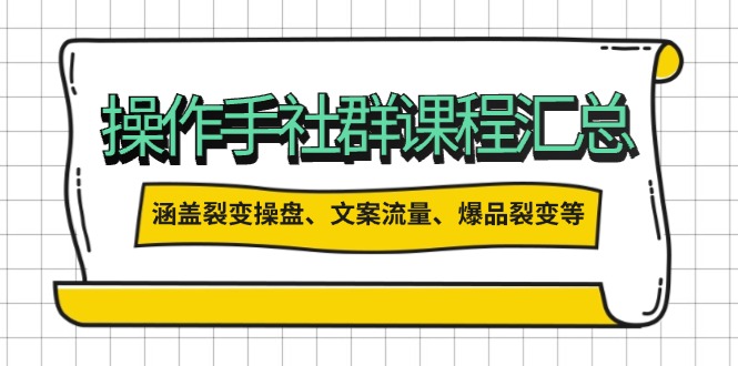 操作手社群课程汇总，涵盖裂变操盘、文案流量、爆品裂变等多方面内容-创业吧