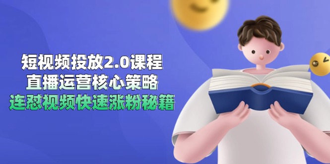 短视频投放2.0课程，直播运营核心策略，连怼视频快速涨粉秘籍-创业吧