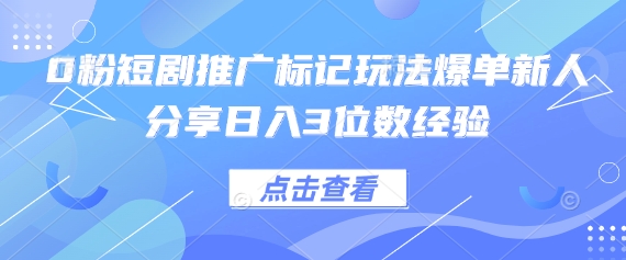 0粉短剧推广标记玩法爆单新人分享日入3位数经验-创业吧