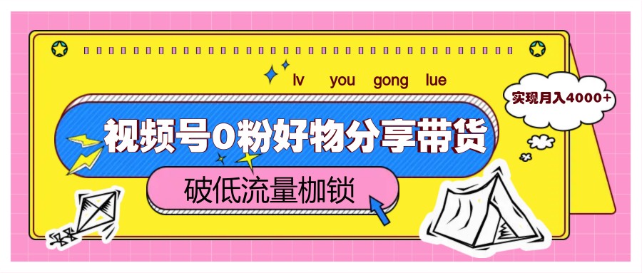 视频号0粉好物分享带货，突破低流量枷锁，实现月入4000+-创业吧