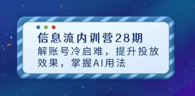 信息流内训营28期，解账号冷启难，提升投放效果，掌握AI用法-创业吧