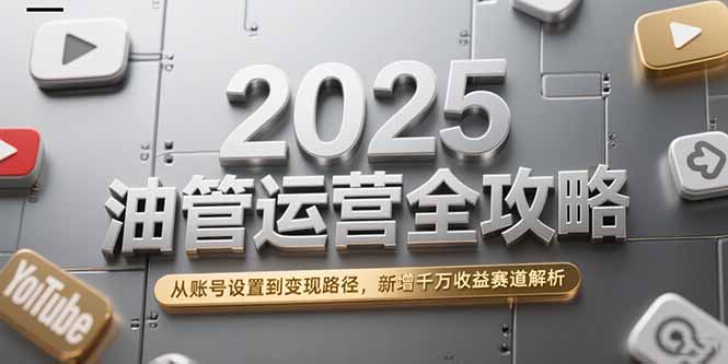 2025油管运营全攻略，从账号设置到变现路径，新增千万收益赛道解析-创业吧