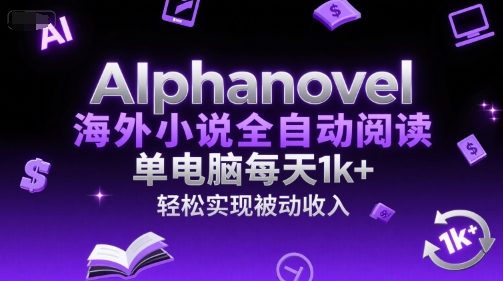 AIphanovel海外小说全自动阅读，单电脑每天1k+，轻松实现被动收入【揭秘】-创业吧
