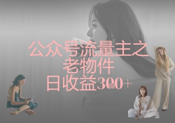 公众号流量主之老物件日收益300+-创业吧