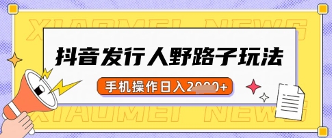 抖音发行人野路子玩法，一单利润50，手机操作一天多张【揭秘】-创业吧