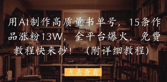 用AI制作高质量书单号，15条作品涨粉13W，全平台爆火，免费教程快来抄(附详细教程)-创业吧