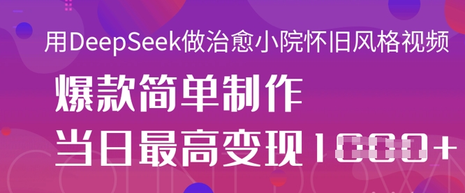 用DeepSeek做治愈小院怀旧风格视频，爆款轻松制作，当日最高变现1k-创业吧