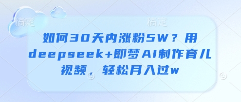 如何30天内涨粉5W？用deepseek+即梦AI制作育儿视频，轻松月入过w-创业吧