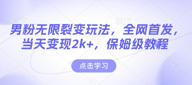 男粉无限裂变玩法，全网首发，当天变现2k+，保姆级教程【永久更新】【揭秘】-创业吧