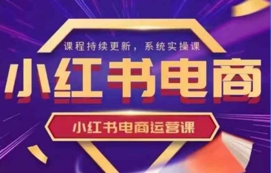 小红书电商运营实操课，​新手从0~1落地实操-创业吧