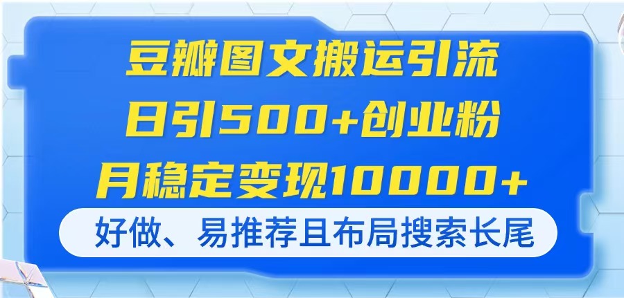 豆瓣图文搬运引流，日引500+创业粉，月稳定变现10000+，好做、易推荐且…-创业吧