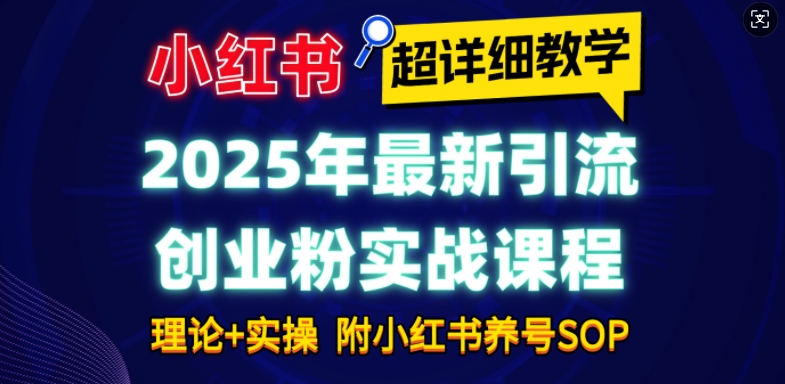 2025年最新小红书引流创业粉实战课程【超详细教学】小白轻松上手，月入1W+，附小红书养号SOP-创业吧