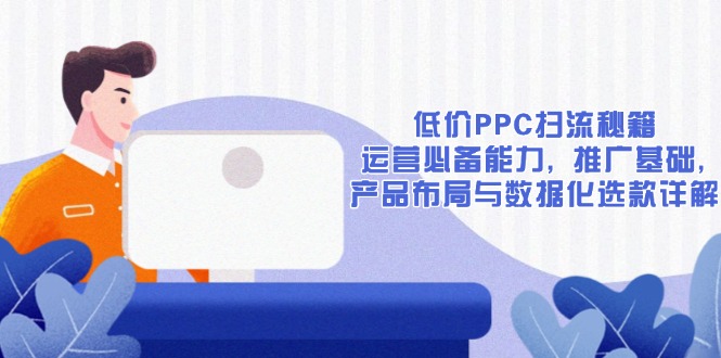 低价PPC扫流秘籍：运营必备能力, 推广基础, 产品布局与数据化选款详解-创业吧