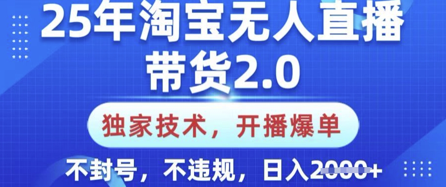 25年淘宝无人直播带货2.0.独家技术，开播爆单，纯小白易上手，不封号，不违规，日入多张【揭秘】-创业吧