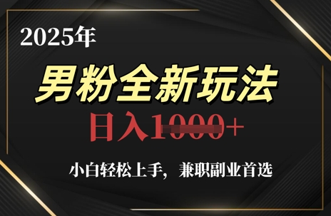 2025年男粉全新玩法，小白轻松上手，兼职副业首选，轻轻松松日入1k+-创业吧