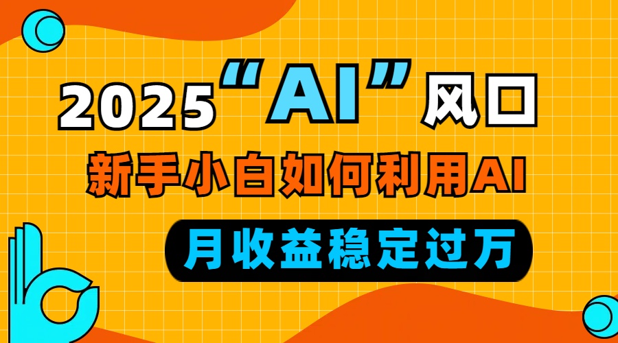 2025“ AI ”风口，新手小白如何利用ai，每月收益稳定过万-创业吧