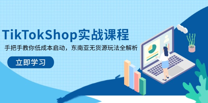 TikTokShop实战课程，手把手教你低成本启动，东南亚无货源玩法全解析-创业吧
