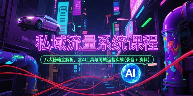 私域流量系统课程，八大秘籍全解析，含AI工具与同城运营实战(录音+资料-创业吧