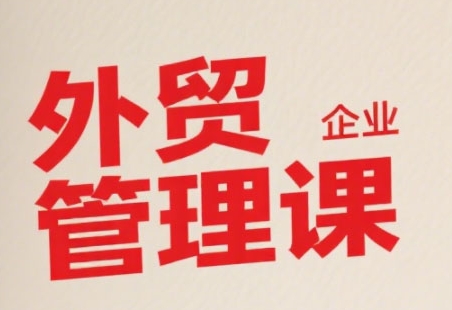 中小外贸企业管理课，系统性强，直击痛点，助企业全面提升管理智慧-创业吧