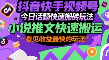 抖音快手视频号今日话题快速搬砖玩法，小说推文快速搬运，看见收益最快的玩法-创业吧