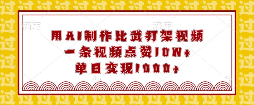 用AI制作比武打架视频，一条视频点赞10W+，单日变现1k【揭秘】-创业吧