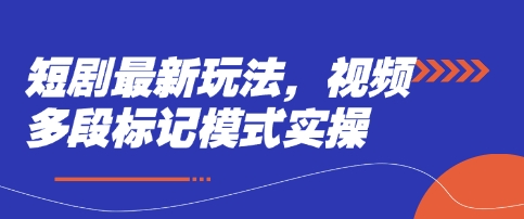 短剧最新玩法，视频多段标记模式实操-创业吧
