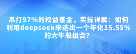 付费文章：吊打97%的权益基金，实操详解：如何利用deepseek来选出一个年化15.55%的大牛股组合?-创业吧