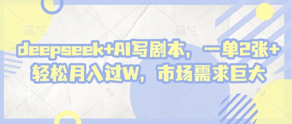 deepseek+AI写剧本，一单2张+ 轻松月入过W，市场需求巨大-创业吧