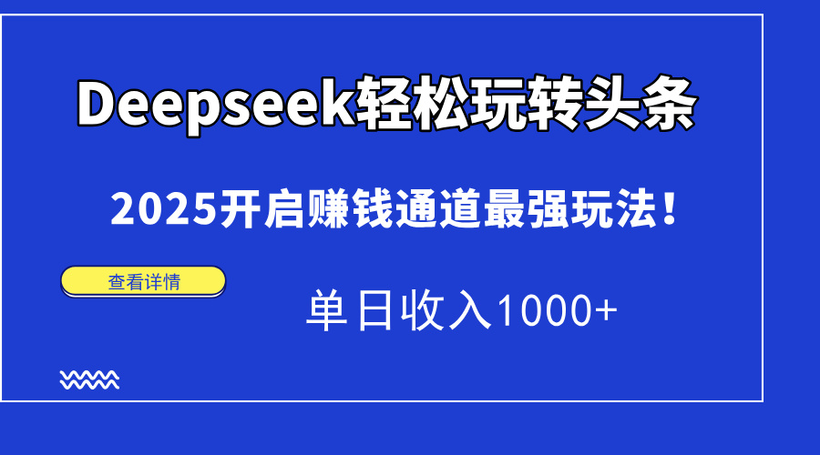 Deepseek轻松玩转头条，2025开启赚钱通道最强玩法！单日收入1000+-创业吧