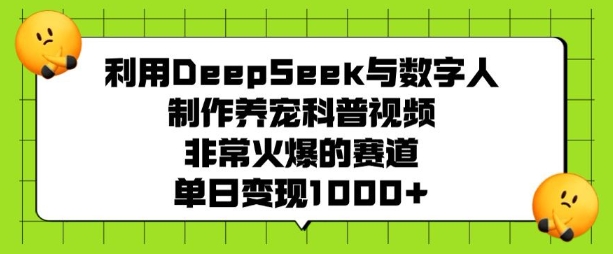 利用DeepSeek与数字人制作养宠科普视频，非常火爆的赛道，单日变现多张-创业吧