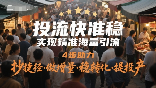 投流快准稳，实现精准海量引流，4步助力，抄捷径·做增量·稳转化·提投产-创业吧