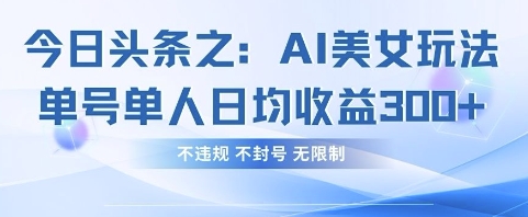 今日头条之AI美女玩法单号单人日均收益3张+，不违规 不封号 无限制-创业吧