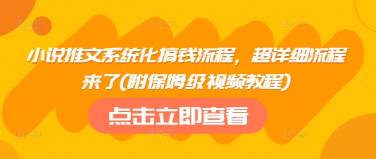 小说推文系统化搞钱流程，超详细流程来了(附保姆级视频教程)-创业吧