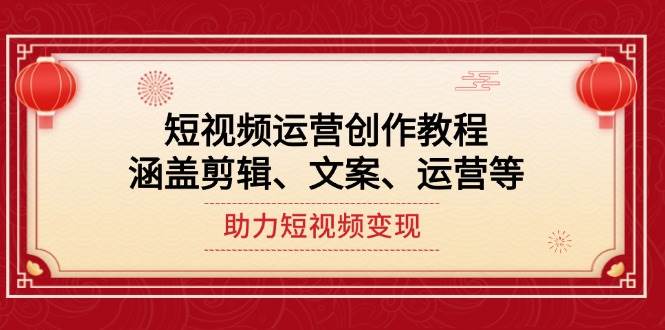 短视频运营创作教程，涵盖剪辑、文案、运营等，助力短视频变现-创业吧